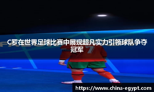 C罗在世界足球比赛中展现超凡实力引领球队争夺冠军